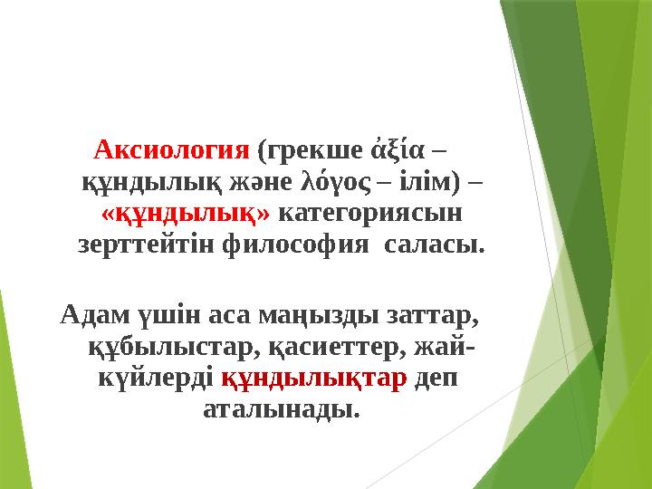 Аксиология (грекше ἀξία – құндылық және λόγος – ілім) – «құндылық» категориясын зерттейтін философия саласы. Адам үш