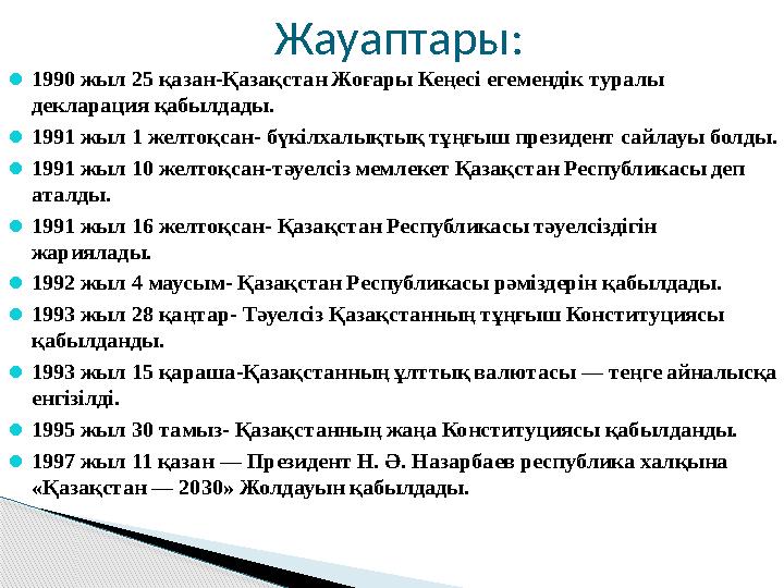 Жауаптары:  1990 жыл 25 қазан -Қазақстан Жоғары Кеңесі егемендік туралы декларация қабылдады .  1991 жыл 1 желтоқсан - бүк