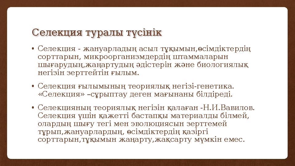 Селекция туралы түсінік •Селекция - жануарладың асыл тұқымын,өсімдіктердің сорттарын, микроорганизмдердің штаммаларын шығаруд