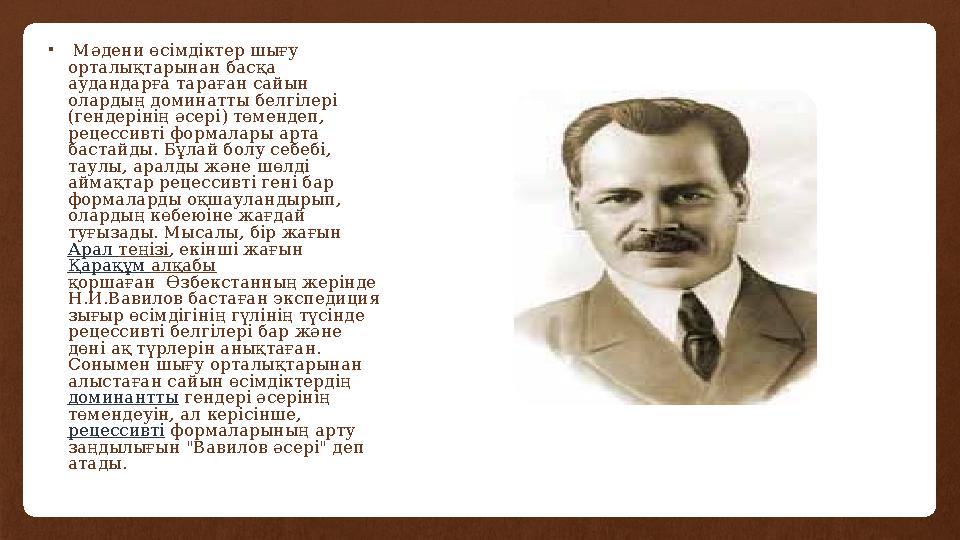 • Мәдени өсімдіктер шығу орталықтарынан басқа аудандарға тараған сайын олардың доминатты белгілері (гендерінің әсері) төменд