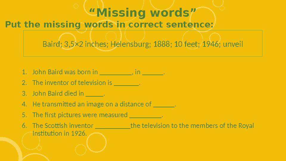 “Missing words” 1.John Baird was born in _________, in ______. 2.The inventor of television is _______. 3.John Baird died in ___