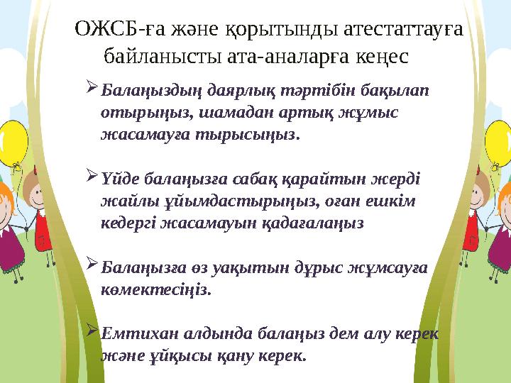 ОЖСБ-ға және қорытынды атестаттауға байланысты ата-аналарға кеңес  Балаңыздың даярлық тәртібін бақылап отырыңыз, шамадан арты