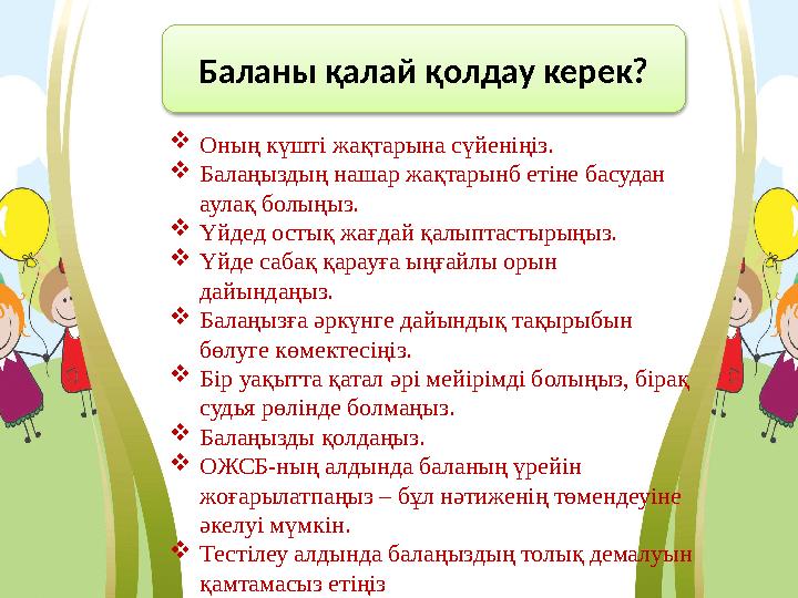 Баланы қалай қолдау керек?  Оның күшті жақтарына сүйеніңіз.  Балаңыздың нашар жақтарынб етіне басудан аулақ болыңыз.  Үйдед