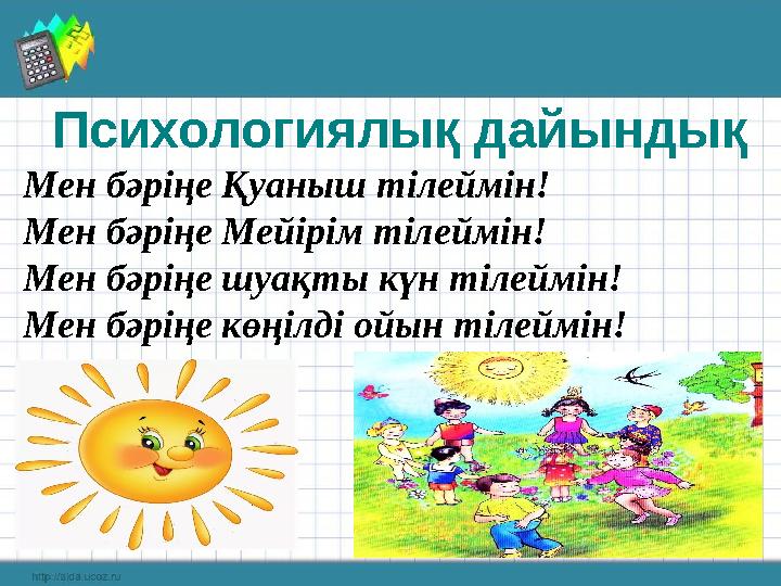 Психологиялық дайындық Мен бәріңе Қуаныш тілеймін! Мен бәріңе Мейірім тілеймін! Мен бәріңе шуақты күн тілеймін! Мен бәріңе кө