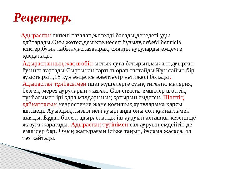 Адыраспан өкпені тазалап,жөтелді басады,денедегі уды қайтарады.Оны жөтел,демікпе,несеп бұзылу,себебі белгісіз ісіктер,бу