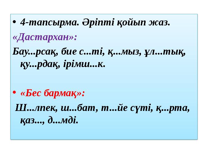 • 4 -тапсырма. Әріпті қойып жаз. «Дастархан»: Бау...рсақ, бие с...ті, қ...мыз, ұл...тық, қу...рдақ, ірімш...к. • «Бес бармақ»: