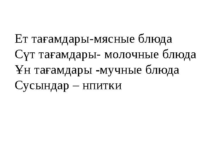 Ет тағамдары-м ясные блюда Сүт тағамдары- м олочные блюда Ұн тағамдары - м учные блюда Сусындар – нпитки