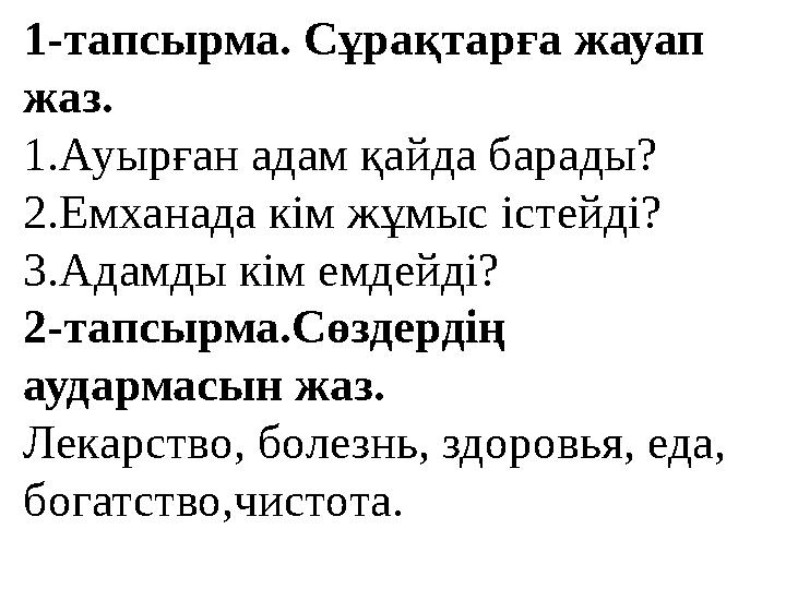 1-тапсырма. Сұрақтарға жауап жаз. 1.Ауырған адам қайда барады? 2.Емханада кім жұмыс істейді? 3.Адамды кім емдейді? 2-тапсырма