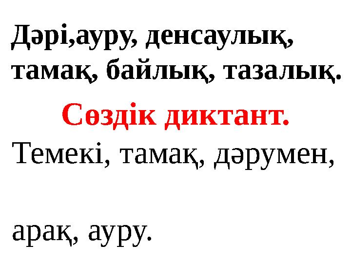 Сөздік диктант. Темекі, тамақ, дәрумен, арақ, ауру. Дәрі,ауру, денсаулық, тамақ, байлық, тазалық.