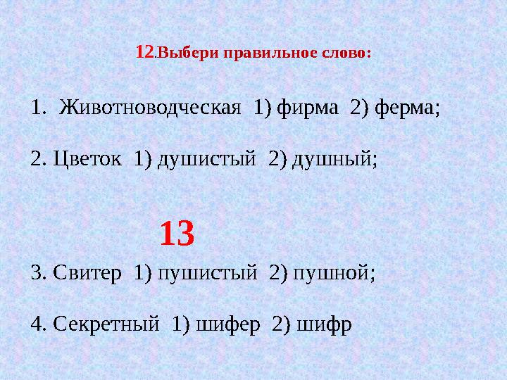 12 . Выбери правильное слово: 1. Животноводческая 1) фирма 2) ферма; 2. Цветок 1) душистый 2) душный; 13 3