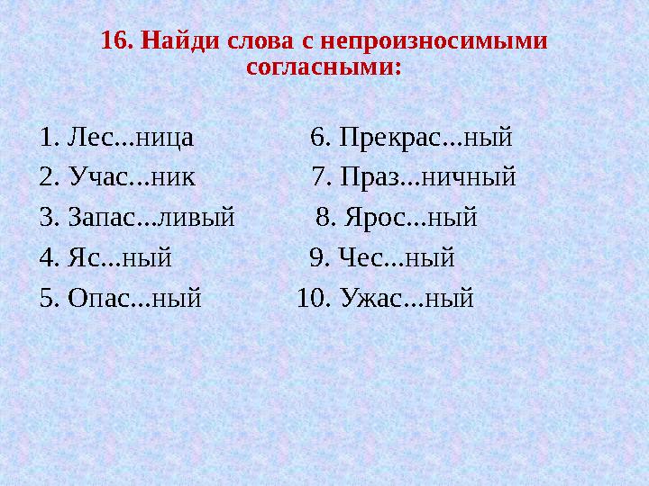 16. Найди слова с непроизносимыми согласными: 1. Лес...ница 6. Прекрас...ный 2. Учас...ник 7. Пра