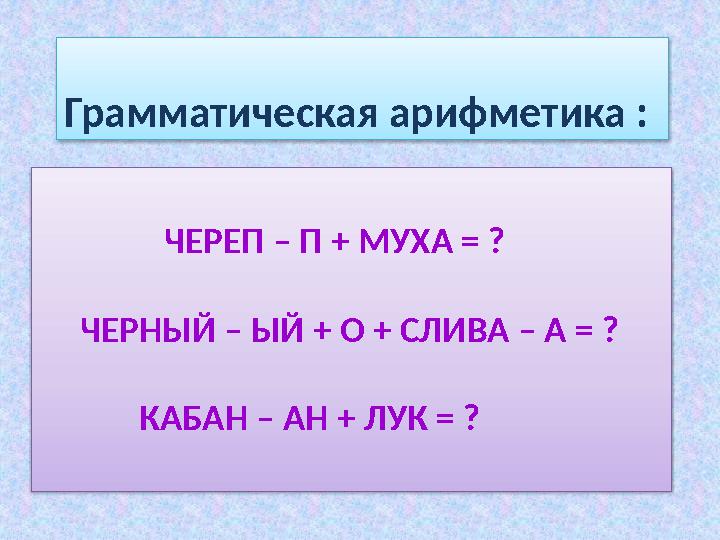 ЧЕРЕП – П + МУХА = ? ЧЕРНЫЙ – ЫЙ + О + СЛИВА – А = ? КАБАН – АН + ЛУК = ? Грамматическ