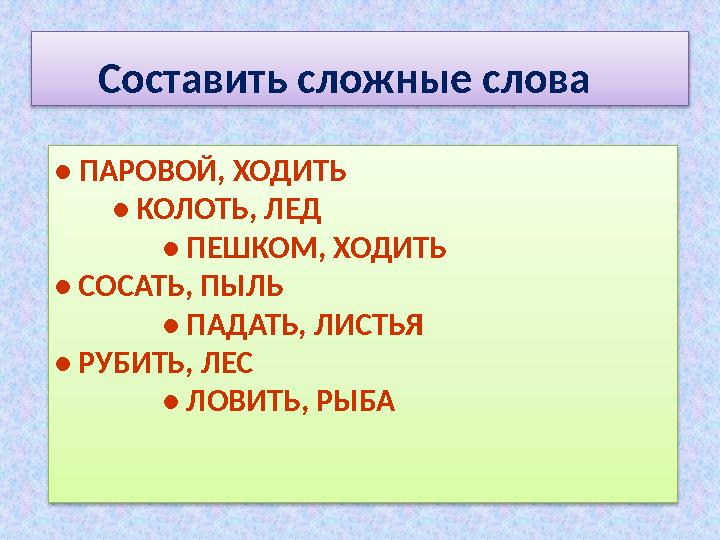 • ПАРОВОЙ, ХОДИТЬ • КОЛОТЬ, ЛЕД • ПЕШКОМ, ХОДИТЬ • СОСАТЬ, ПЫЛЬ • ПАДАТЬ, ЛИСТЬЯ • Р