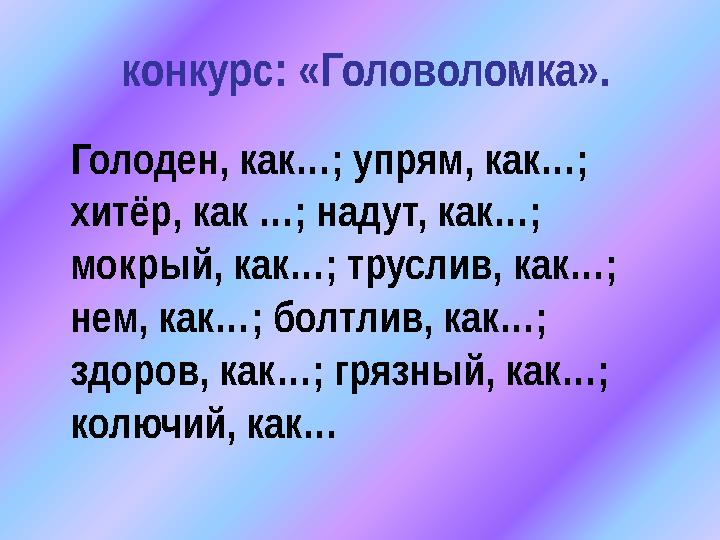 конкурс: «Головоломка». Голоден, как…; упрям, как…; хитёр, как …; надут, как…; мокрый, как…; труслив, как…; нем, как…;