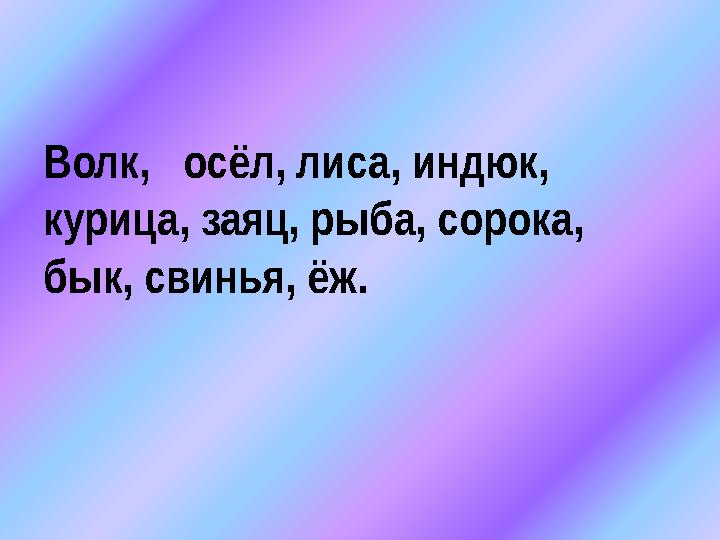 Волк, осёл, лиса, индюк, курица, заяц, рыба, сорока, бык, свинья, ёж.