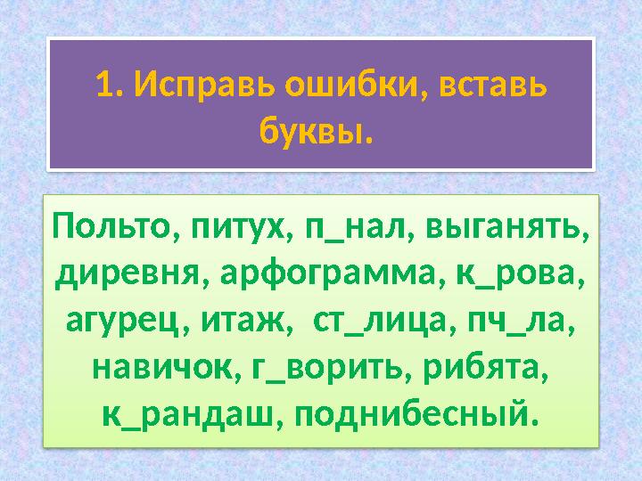 1. Исправь ошибки, вставь буквы. Польто, питух, п_нал, выганять, диревня, арфограмма, к_рова, агурец, итаж, ст_лица, пч_ла,