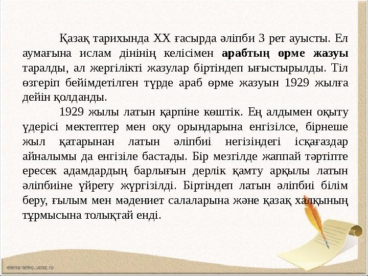 Қазақ тарихында ХХ ғасырда әліпби 3 рет ауысты. Ел аумағына ислам дінінің келісімен арабтың өрме жазуы таралды, ал жергілікті