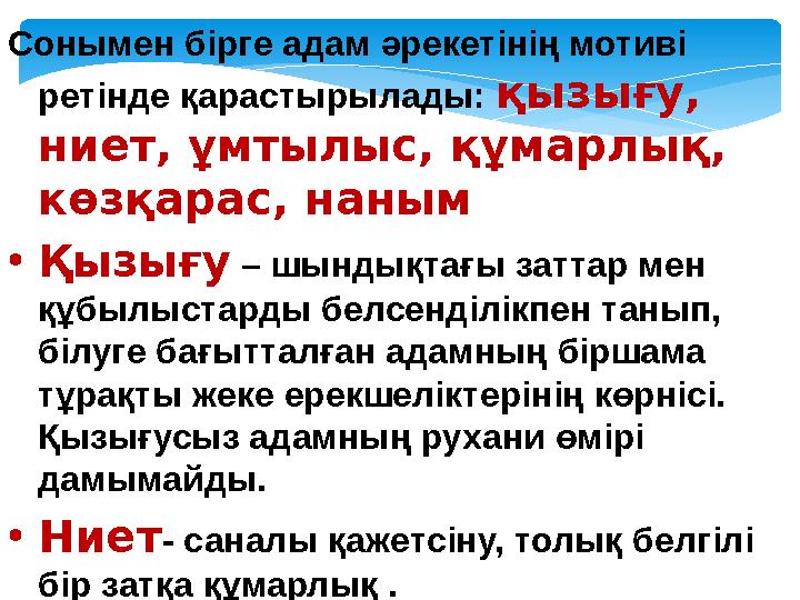 Сонымен бірге адам әрекетінің мотиві ретінде қарастырылады: қызығу, ниет, ұмтылыс, құмарлық, көзқарас, наным •Қызығу – шынд