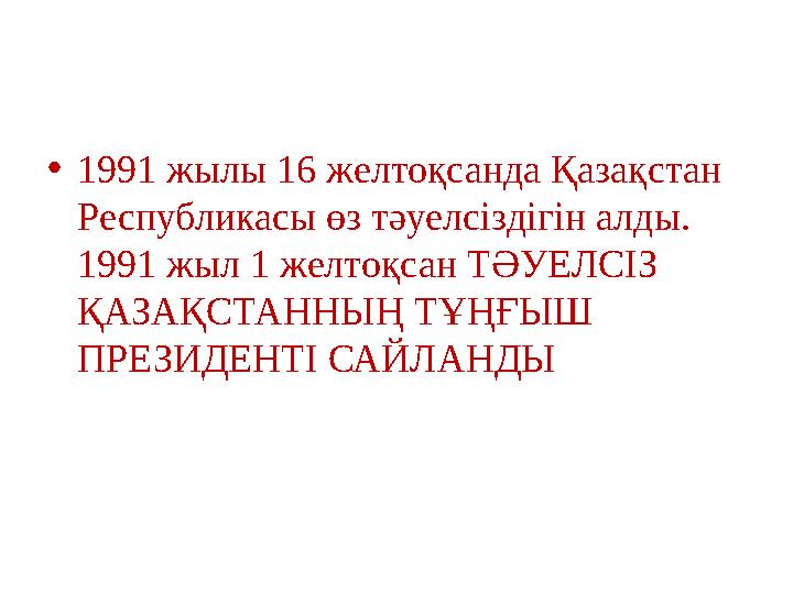 •1991 жылы 16 желтоқсанда Қазақстан Республикасы өз тәуелсіздігін алды. 1991 жыл 1 желтоқсан ТӘУЕЛСІЗ ҚАЗАҚСТАННЫҢ ТҰҢҒЫШ ПР