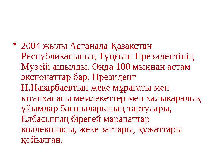 •2004 жылы Астанада Қазақстан Республикасының Тұңғыш Президентінің Музейі ашылды. Онда 100 мыңнан астам экспонаттар бар. През