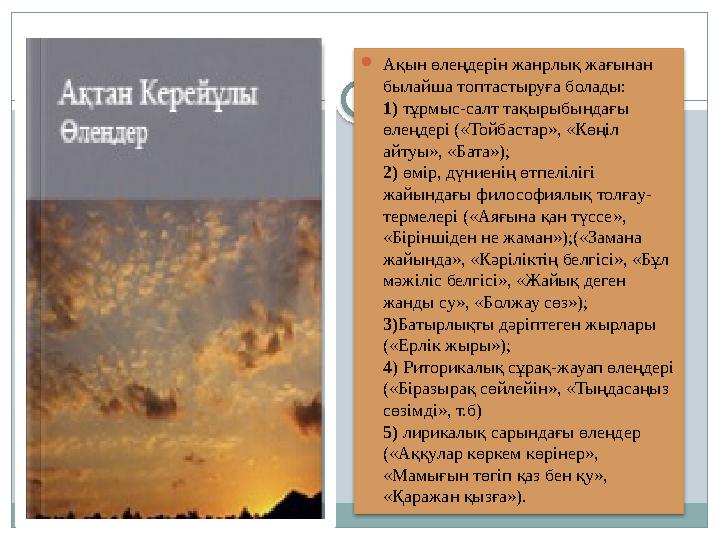 Ақын өлеңдерін жанрлық жағынан былайша топтастыруға болады: 1) тұрмыс-салт тақырыбындағы өлеңдері («Тойбастар», «Көңіл а