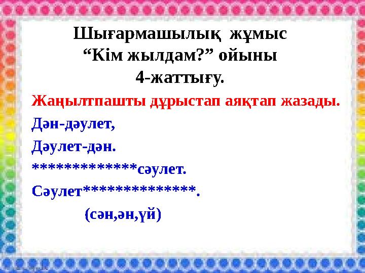 Шығармашылық жұмыс “Кім жылдам?” ойыны 4-жаттығу. Жаңылтпашты дұрыстап аяқтап жазады. Дән-дәулет, Дәулет-дән. *************сәу