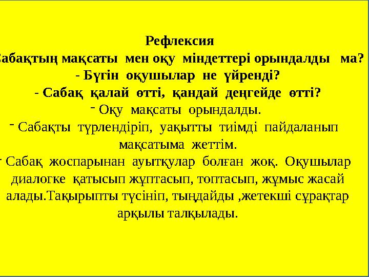 Рефлексия Сабақтың мақсаты мен оқу міндеттері орындалды ма? - Бүгін оқушылар не үйренді? - Сабақ қалай өтті, қандай