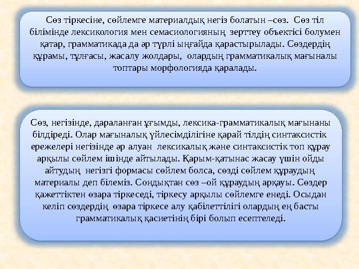 Сөз тіркесіне, сөйлемге материалдық негіз болатын –сөз. Сөз тіл білімінде лексикология мен семасиологияның зерттеу объектісі