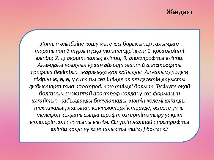 Жағдаят Латын әліпбиіне көшу мәселесі барысында ғалымдар тарапынан 3 түрлі нұсқа типтендірілген: 1. қосарәріпті әліпби; 2. диа