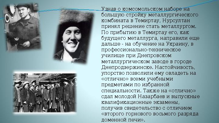 Узнав о комсомольском наборе на большую стройку металлургического комбината в Темиртау, Нурсултан принял решение стать металл