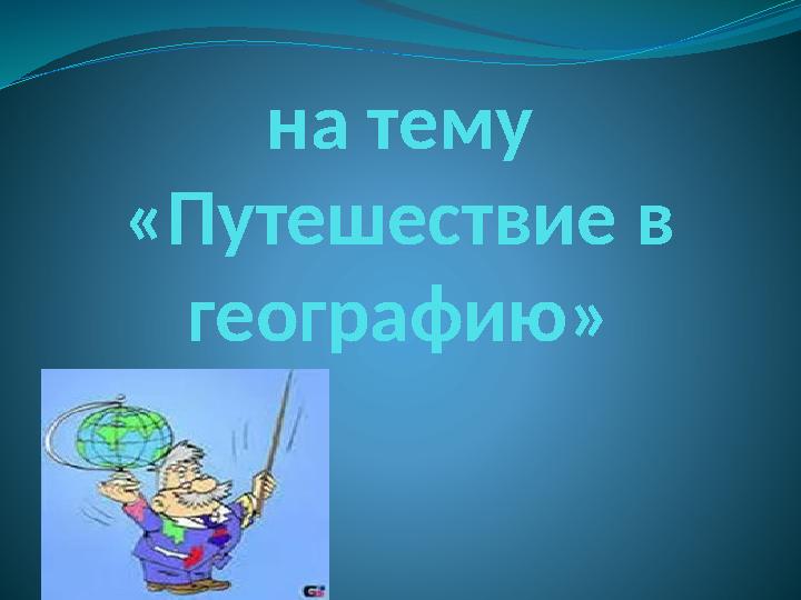 на тему «Путешествие в географию»