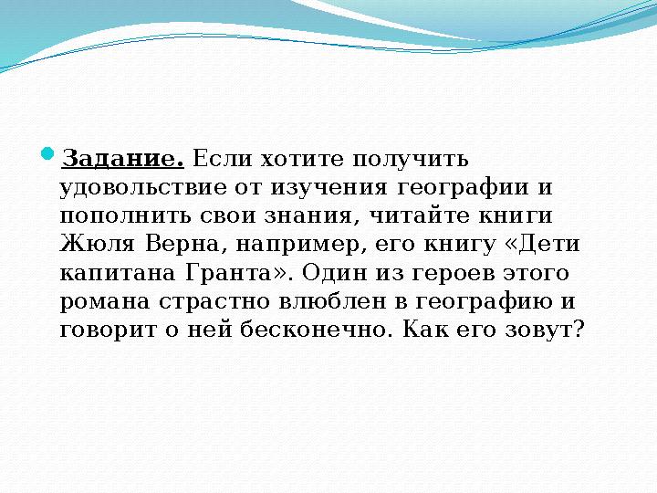 Задание. Если хотите получить удовольствие от изу ­чения географии и пополнить свои знания, читайте кни ­ги Жюля Верна, напр