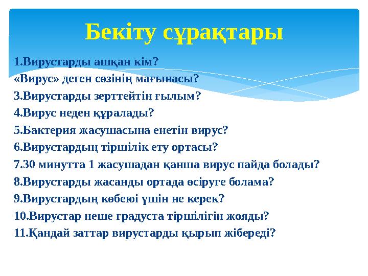 1.Вирустарды ашқан кім? «Вирус» деген сөзінің мағынасы? 3.Вирустарды зерттейтін ғылым? 4.Вирус неден құралады? 5.Бактерия жа