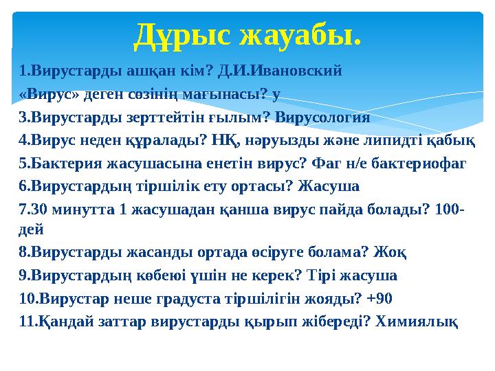 1.Вирустарды ашқан кім? Д.И.Ивановский «Вирус» деген сөзінің мағынасы? у 3.Вирустарды зерттейтін ғылым? Вирусология 4.Вирус неде