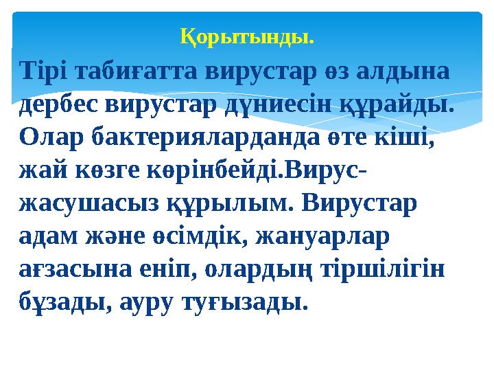 Тірі табиғатта вирустар өз алдына дербес вирустар дүниесін құрайды. Олар бактерияларданда өте кіші, жай көзге көрінбейді.Виру