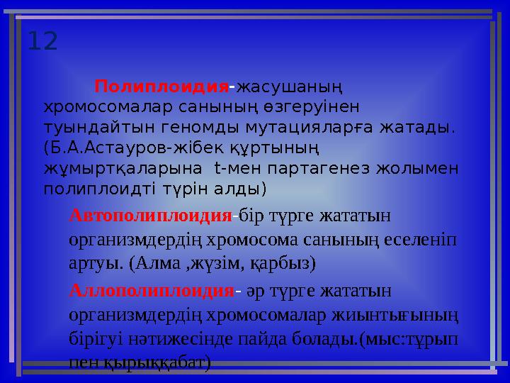 12 Полиплоидия - жасушаның хромосомалар санының өзгеруінен туындайтын геномды мутацияларға жатады. ( Б.А.Астауров-жібек құртын