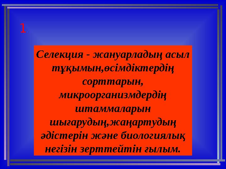 1 Селекция - жануарладың асыл тұқымын,өсімдіктердің сорттарын, микроорганизмдердің штаммаларын шығарудың,жаңартудың әдіс