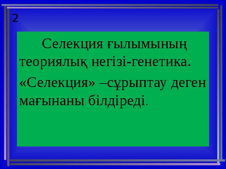 2 Селекция ғылымының теориялық негізі-генетика. «Селекция» –сұрыптау деген мағынаны білдіреді .