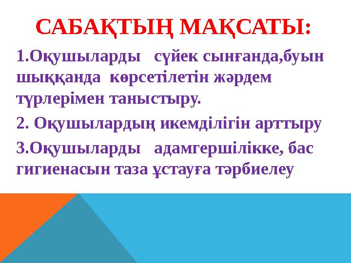 САБАҚТЫҢ МАҚСАТЫ: 1.Оқушыларды сүйек сынғанда,буын шыққанда көрсетілетін жәрдем түрлерімен таныстыру. 2. Оқушылардың икемді