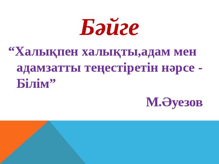 Бәйге “ Халықпен халықты,адам мен адамзатты теңестіретін нәрсе - Білім” М.Әуезов