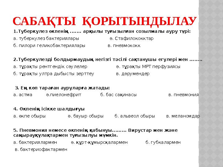 САБАҚТЫ ҚОРЫТЫНДЫЛАУ 1.Туберкулез өкпенің ....... арқылы туғызылған созылмалы ауру түрі: а. туберкулез бактериялары