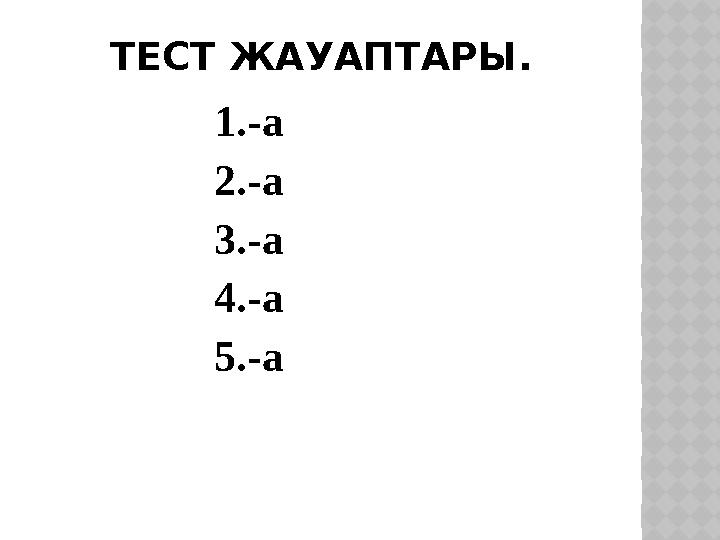 ТЕСТ ЖАУАПТАРЫ. 1.-а 2.-а 3.-а 4.-а 5.-а