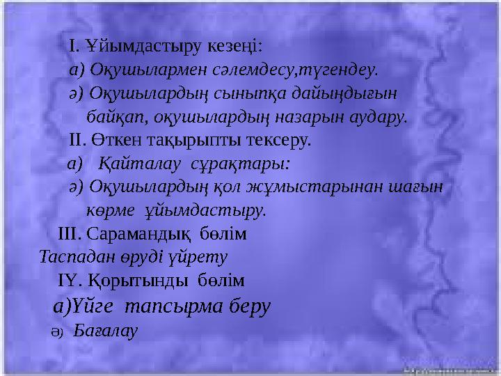 І. Ұйымдастыру кезеңі: а) Оқушылармен сәлемдесу,түгендеу. ә) Оқушылардың сыныпқа дайыңдығын байқап, оқушылар