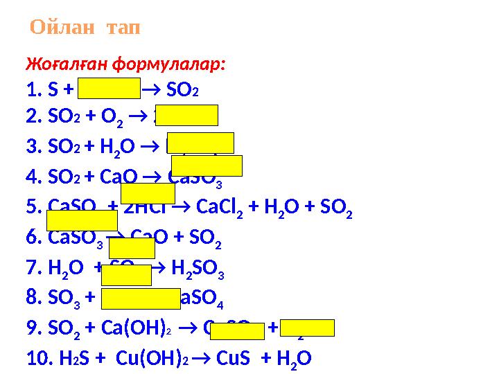 Жоғалған формулалар: 1. S + O 2 → SO 2 2. SO 2 + О 2 → 2 SO 3 3. SO 2 + Н 2 О → Н 2 S О 3 4. SO 2 + С a О