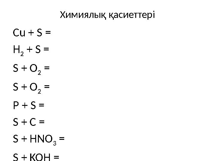 Химиялық қасиеттері Cu + S = H 2 + S = S + O 2 = S + O 2 = P + S = S + C = S + HNO 3 = S + KOH =