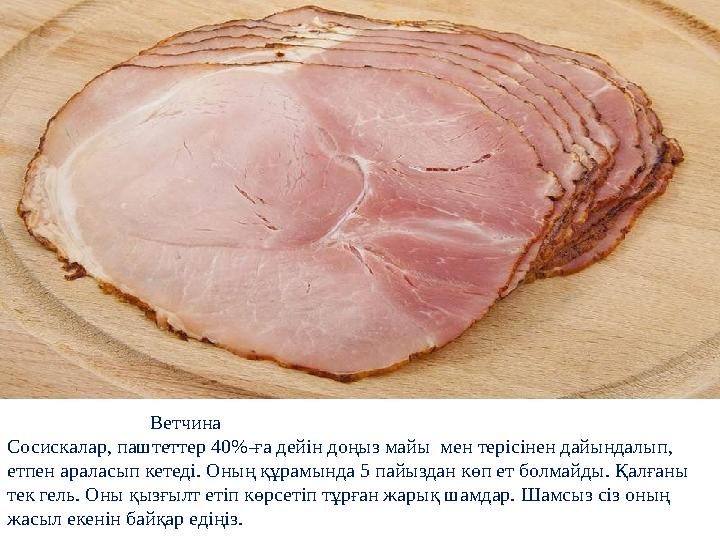 Ветчина Сосискалар, паштеттер 40%-ға дейін доңыз майы мен терісінен дайындалып, етпен аралас Ветчина Сосискалар, паштеттер 40%-ға дейін доңыз майы мен терісінен дайындалып, етпен аралас