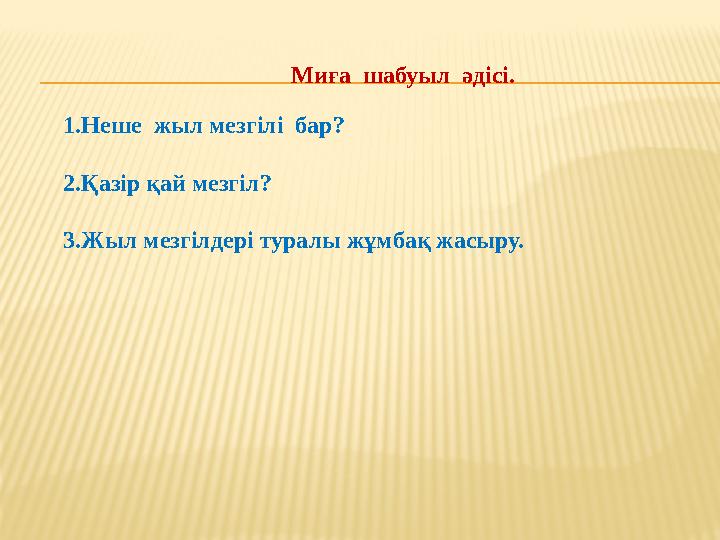 Миға шабуыл әдісі. 1.Неше жыл мезгілі бар? 2.Қазір қай мезгіл? 3.Жыл мезгілдері тура