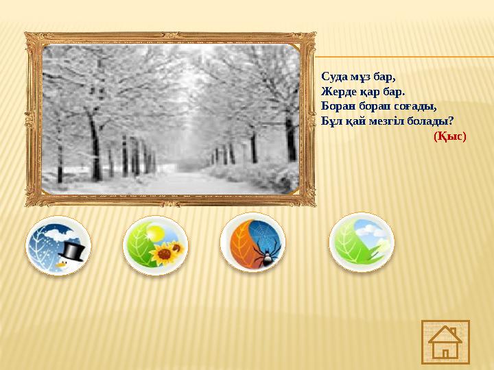 Суда мұз бар, Жерде қар бар. Боран борап соғады, Бұл қай мезгіл болады? (Қыс)