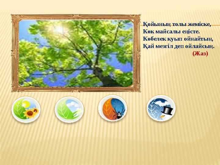 Қойының толы жеміске, Көк майсалы еңісте. Көбелек куып ойнайтын, Қай мезгіл деп ойлайсың.