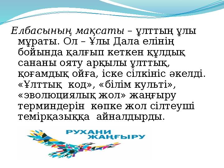 Елбасының мақсаты – ұлттың ұлы мұраты. Ол – Ұлы Дала елінің бойында қалғып кеткен құлдық сананы ояту арқылы ұлттық, қоғамды